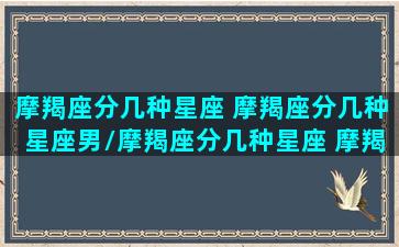 摩羯座分几种星座 摩羯座分几种星座男/摩羯座分几种星座 摩羯座分几种星座男-我的网站